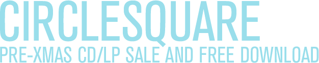 CIRCLESQUARE PRE-XMAS CD/LP SALE AND FREE DOWNLOAD